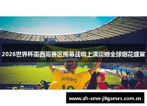 2026世界杯墨西哥赛区揭幕战将上演震撼全球烟花盛宴