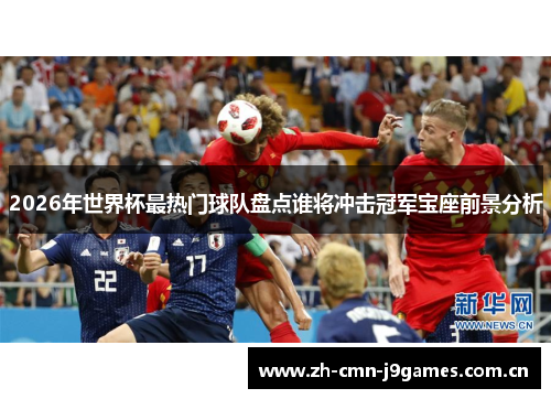 2026年世界杯最热门球队盘点谁将冲击冠军宝座前景分析 2026年世界杯最热门球队盘点谁将冲击冠军宝座前景分析