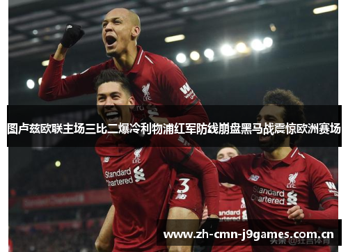 图卢兹欧联主场三比二爆冷利物浦红军防线崩盘黑马战震惊欧洲赛场 图卢兹欧联主场三比二爆冷利物浦红军防线崩盘黑马战震惊欧洲赛场