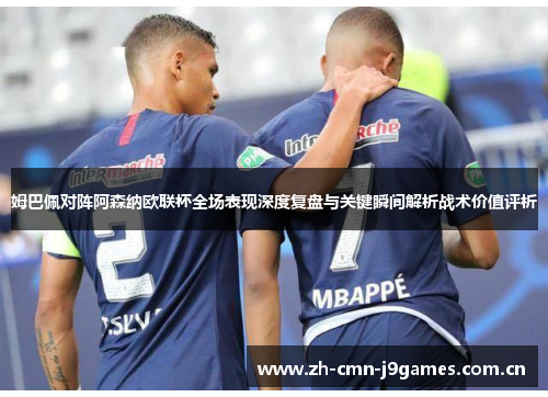 姆巴佩对阵阿森纳欧联杯全场表现深度复盘与关键瞬间解析战术价值评析