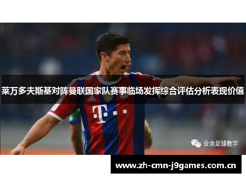 莱万多夫斯基对阵曼联国家队赛事临场发挥综合评估分析表现价值